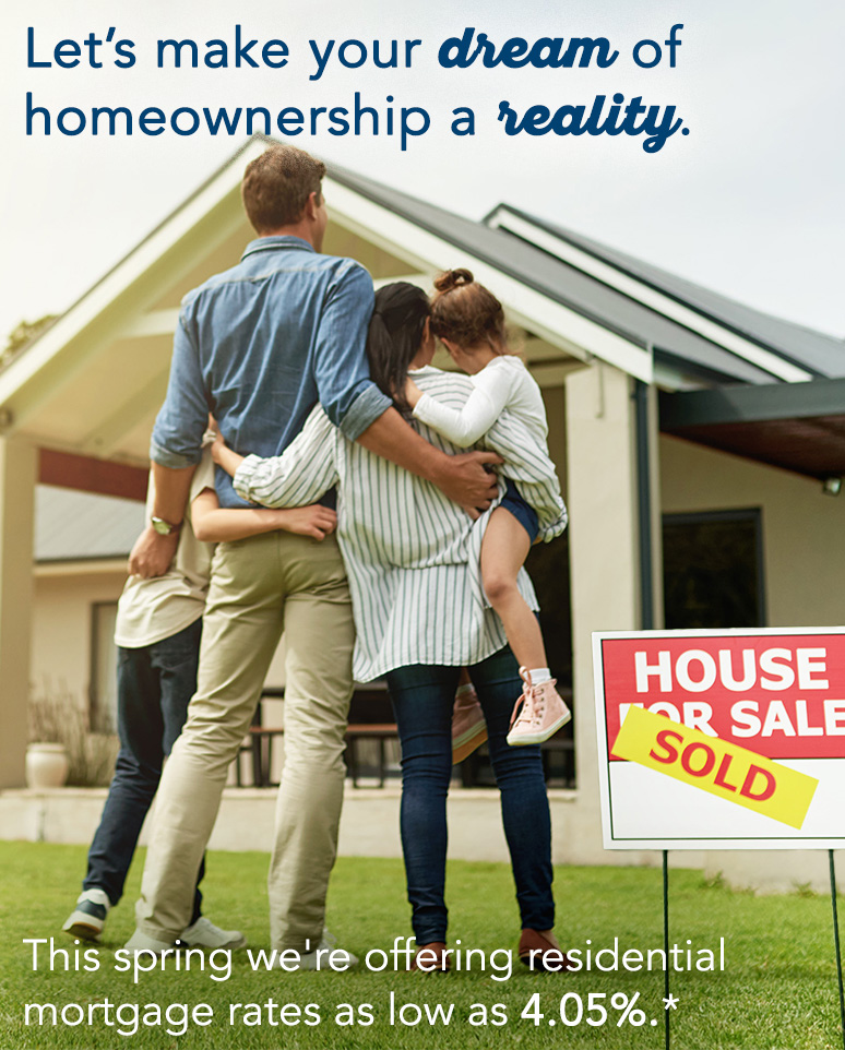 This spring we're offering residential mortgage rates as low as 4.05%*