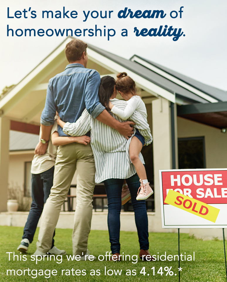 This spring we're offering residential mortgage rates as low as 4.14%*