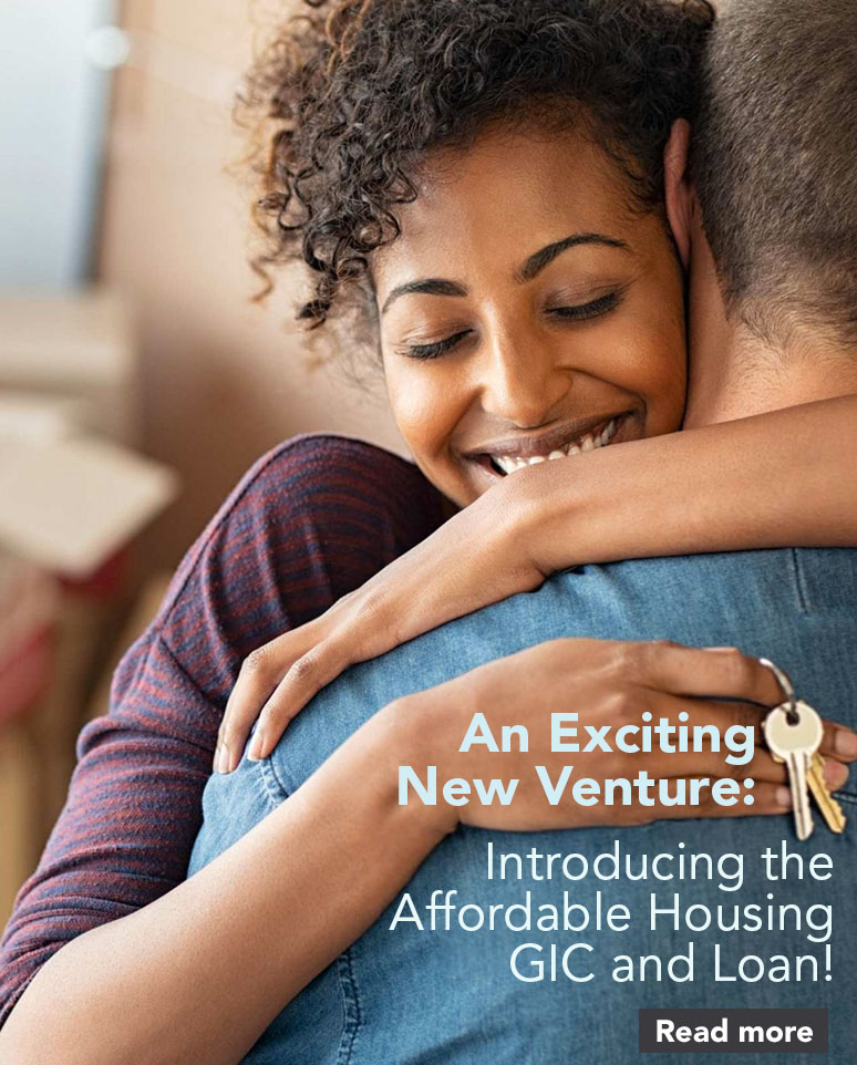 The goal of our new Affordable Housing GIC and Loan is to help provide long-term, permanent affordable housing.
